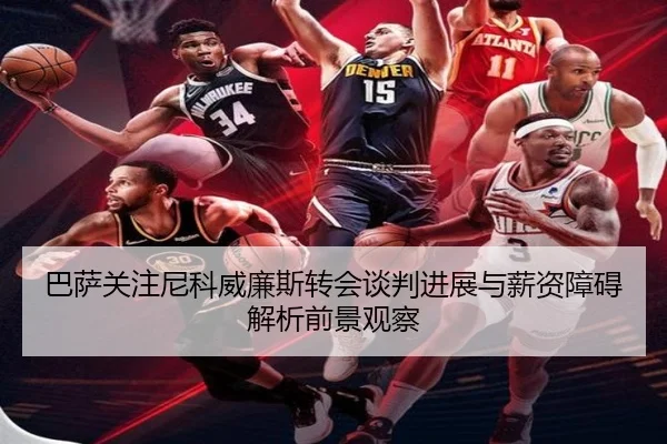 巴萨关注尼科威廉斯转会谈判进展与薪资障碍解析前景观察