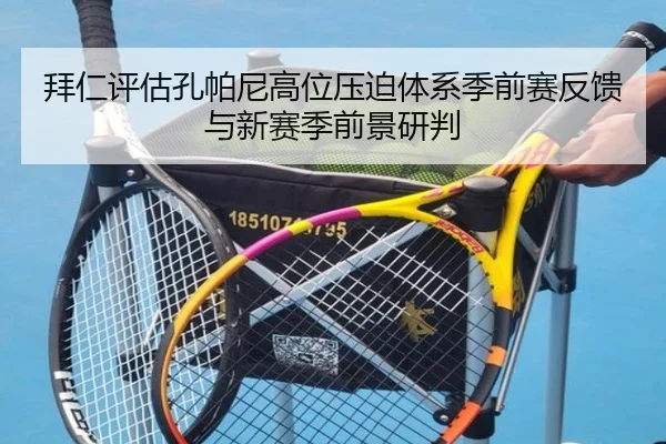 拜仁评估孔帕尼高位压迫体系季前赛反馈与新赛季前景研判