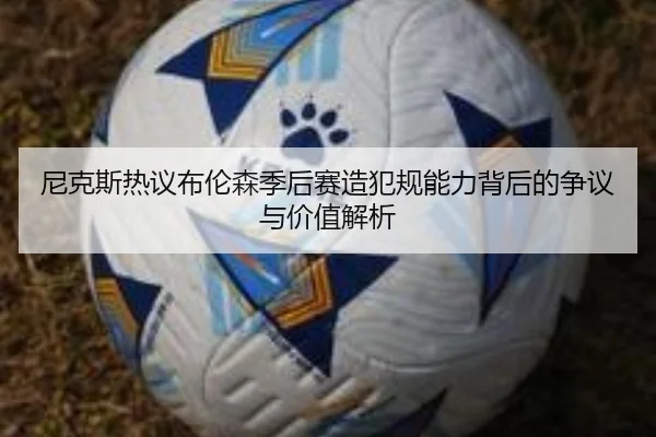 尼克斯热议布伦森季后赛造犯规能力背后的争议与价值解析