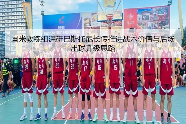国米教练组深研巴斯托尼长传推进战术价值与后场出球升级思路