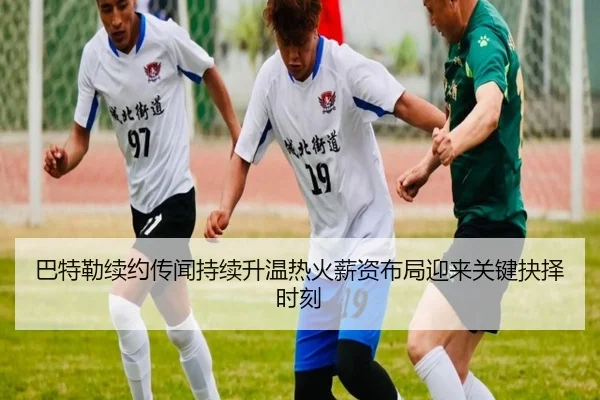 巴特勒续约传闻持续升温热火薪资布局迎来关键抉择时刻