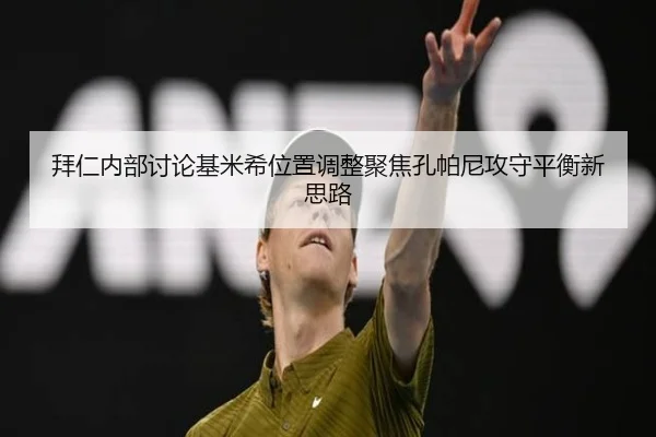 拜仁内部讨论基米希位置调整聚焦孔帕尼攻守平衡新思路